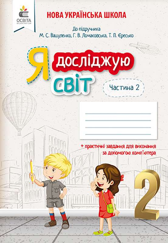 РОБОЧИЙ ЗОШИТ Я ДОСЛІДЖУЮ СВІТ 2 КЛАС ЧАСТИНА 2 ДО ПІДРУЧНИКА ВАШУЛЕНКА М. НУШ ЛОМАКОВСЬКА Г. ЄРЕСЬКО Т. ОСВІТА - фото 1